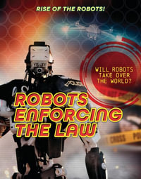 Robots Enforcing the Law : Rise of the Robots! - Louise A. Spilsbury