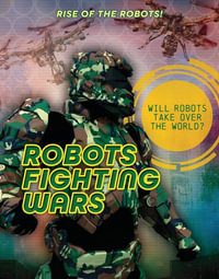 Robots Fighting Wars : Rise of the Robots! - Louise A. Spilsbury