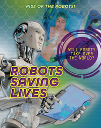 Robots Saving Lives : Rise of the Robots! - Louise A. Spilsbury