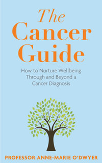 The Cancer Guide : How to Nurture Wellbeing Through and Beyond a Cancer Diagnosis - Anne-Marie O'Dwyer