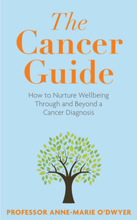 The Cancer Guide : How to Nurture Wellbeing Through and Beyond a Cancer Diagnosis - Anne-Marie O'Dwyer