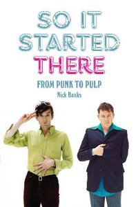 So it Started There : From Punk to Pulp - Nick Banks