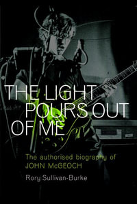 The Light Pours Out of Me : The Authorized Biography of John McGeoch - Rory Sullivan-Burke