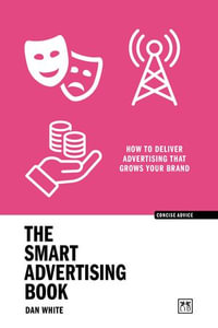 The Smart Advertising Book : How to deliver advertising that grows your brand - Dan White