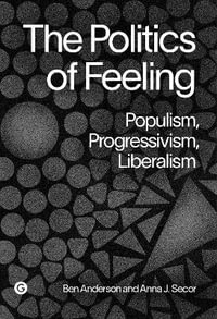 The Politics of Feeling : Populism, Progressivism, Liberalism - Ben Anderson