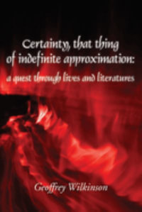 Certainty, that thing of indefinite approximation : a quest through lives and literatures - Geoffrey Wilkinson