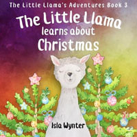 The Little Llama Learns About Christmas : An illustrated children's book - Isla Wynter