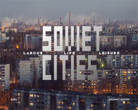 Soviet Cities : Labour, Life & Leisure - Arseniy  Kotov