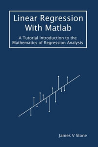 Linear Regression With Matlab : A Tutorial Introduction to the Mathematics of Regression Analysis - James V Stone