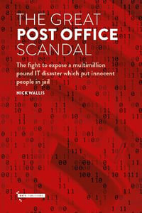 The Great Post Office Scandal : The fight to expose a multimillion pound IT disaster which put innocent people in jail - Nick Wallis