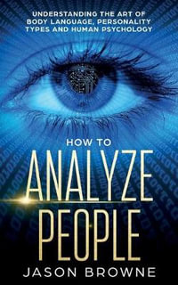 How to Analyze People : Understanding the Art of Body Language, Personality Types, and Human Psychology - Jason Browne