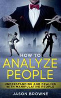 How To Analyze People : Understanding And Dealing With Manipulative People - Jason Browne