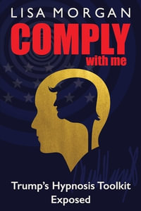 Comply with Me : Trump's Hypnosis Toolkit Exposed - Lisa Morgan