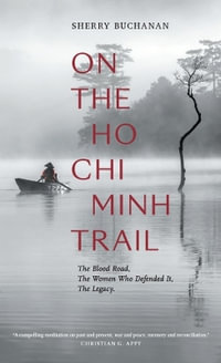 On The Ho Chi Minh Trail : The Blood Road, The Women Who Defended It, The Legacy - Sherry Buchanan