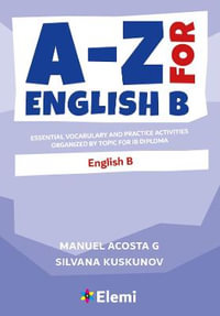 A-Z for English B : Essential vocabulary and practice activities organized by topic for IB Diploma - Manuel Acosta G