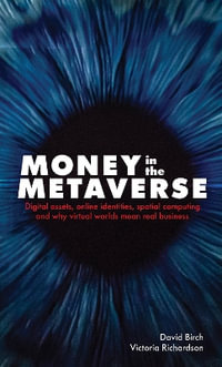 Money in the Metaverse : Digital Assets, Online Identities, Spatial Computing and Why Virtual Worlds Mean Real Business - David Birch