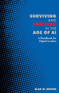 Surviving and Thriving in the Age of AI : A Handbook for Digital Leaders - Alan W. Brown