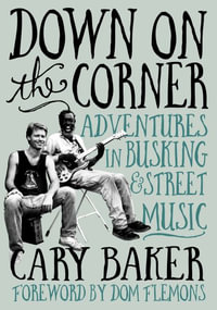 Down On The Corner : Adventures In Busking & Street Music - Cary Baker