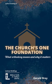 The Church's One Foundation : What Orthodoxy Is and Why It Matters - Gerald Bray