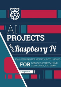 AI projects with Raspberry Pi : High-performance artificial intelligence for robotics, security, home automation, and vision - Raspberry Pi