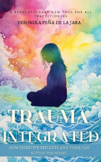 Trauma Integrated : How Primitive Reflexes and Yoga can help settle the score - Veronika Peña de la Jara