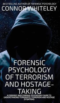 Forensic Psychology Of Terrorism And Hostage-Taking : A Forensic And Criminal Psychology Guide To Understanding Terrorists, Terrorism and Hostage Situations - Connor Whiteley