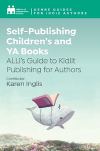 Self-Publishing Children's and YA Books : ALLi's Guide to Kidlit Publishing for Authors - Alliance Of Independent Authors