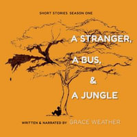A Stranger A Bus & A Jungle : Short Stories Season One - Grace Weather