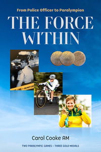 The Force Within : From Police Officer to Paralympia - Carol Cooke AM