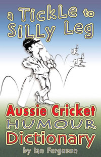 A Tickle to Silly Leg : Aussie Cricket Humour Dictionary - Ian Ferguson