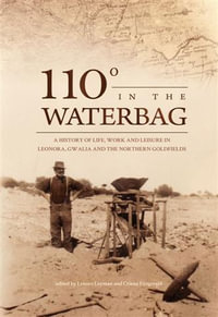 110 degrees in the Waterbag : A History of Life, Work and Leisure in Leonora, Gwalia and the Northern Goldfields - Lenore Layman