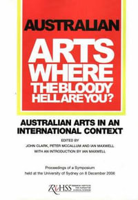 Australian Arts: Where the Bloody Hell Are You? : Australian Arts in an International Context - John Clark