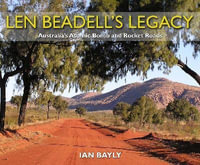 Len Beadell's Legacy : Australia's Atomic Bomb and Rocket Roads - Ian Bayly