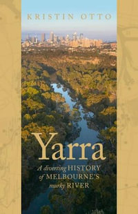 Yarra : The History of Melbourne's Murky River - Kristin Otto