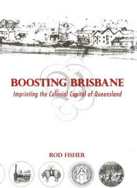 Boosting Brisbane : Imprinting the Colonial Capital of Queensland - Rod Fisher