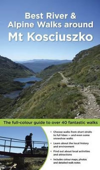 Best River & Alpine Walks around Mt Kosciuszko : The Full-Colour Guide to over 40 Fantastic Walks - Matt McClelland