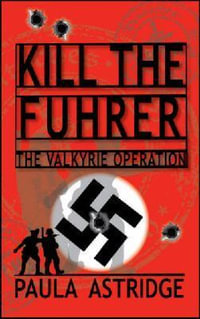 Kill the Fuhrer : The Valkyrie Operation : The Valkyrie Operation - Paula Astridge