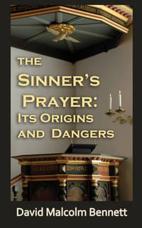 The Sinner's Prayer : Its Origins and Dangers - David Malcolm Bennett