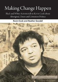 Making Change Happen : Black and White Activists talk to Kevin Cook about Aboriginal, Union and Liberation Politics - Kevin Cook