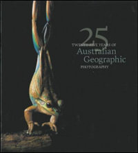 Twenty-Five Years of Australian Geographic Photography : 25 Years of Superb Pictures - Australian Geographic