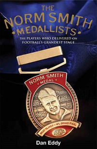 The Norm Smith Medallists : The Players Who Delivered on AFL/VFL Football's Grandest Stage, 1979 - 2017 - Dan Eddy