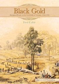 Black Gold : Aboriginal People on the Goldfields of Victoria 1850-1870 - Fred Cahir