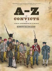 A-Z of Convicts in Van Diemen's Land : Winner of the 2015 CBCA Eve Pownall Award for Information Books - Simon Barnard