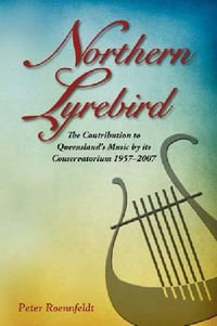 Northern Lyrebird : The Contribution to Queensland's Music by Its Conservatorium - Peter Roennfeldt