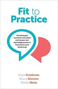 Fit to Practice : Everything You Wanted to Know About Starting Your Own Psychology Practice in Australia But Were Afraid to Ask - Kaye Frankcom