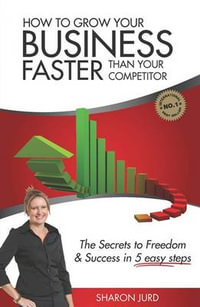 How to Grow Your Business Faster Than Your Competitor : The Secrets to Freedom & Success in 5 Easy Steps - Sharon Jurd