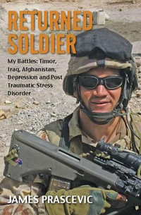 Returned Soldier : My Battles : Timor, Iraq, Afghanistan, Depression and Post Traumatic Stress Disorder - James Prascevic