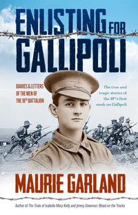 Enlisting for Gallipoli : Diaries & letters of the men of the 18th battalion - Maurie Garland