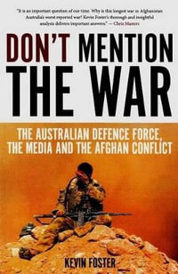 Don't Mention the War : The Australian Defence Force, the Media and the Afghan Conflict - Kevin Foster