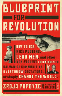 Blueprint for Revolution : how to use rice pudding, Lego men, and other non-violent techniques to galvanise communities, overthrow dictators, or simply change the world - Srdja Popovic